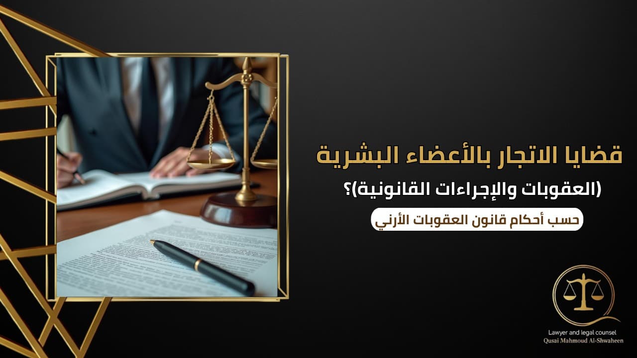 قضايا الاتجار بالأعضاء البشرية في الأردن | العقوبات والإجراءات القانونية 2026